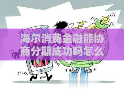 海尔消费金融能协商分期成功吗怎么样