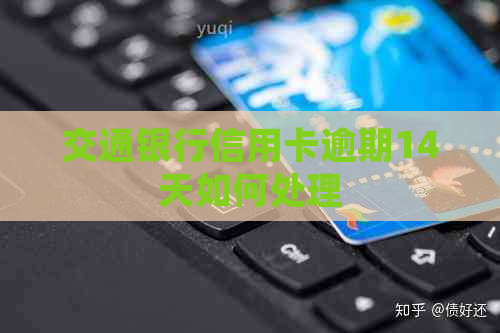交通银行信用卡逾期14天如何处理