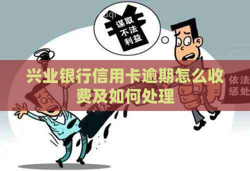 兴业银行信用卡逾期怎么收费及如何处理