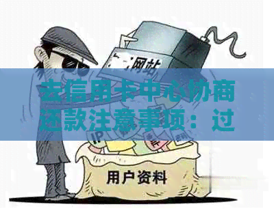 去信用卡中心协商还款注意事项：过程中可能被扣留吗？