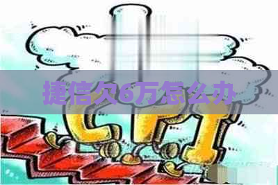 捷信欠6万怎么办