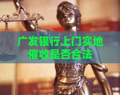 广发银行上门实地是否合法