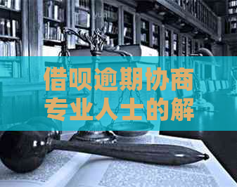 借呗逾期协商专业人士的解决方案