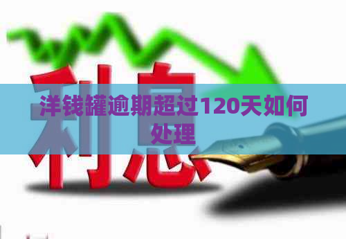 洋钱罐逾期超过120天如何处理