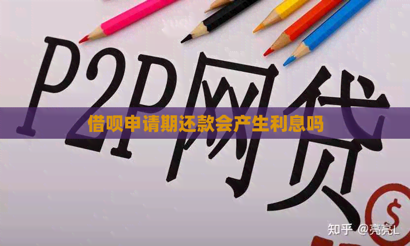 借呗申请期还款会产生利息吗