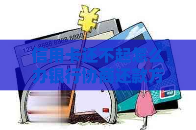 信用卡还不起怎么办银行协商还款方案