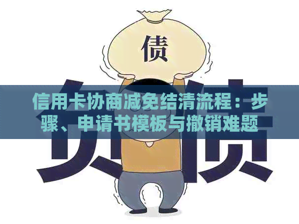 信用卡协商减免结清流程：步骤、申请书模板与撤销难题