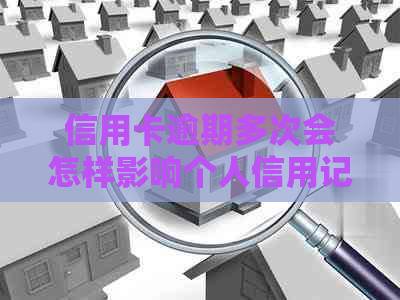 信用卡逾期多次会怎样影响个人信用记录