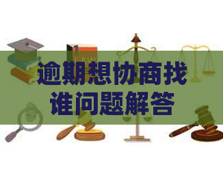 逾期想协商找谁问题解答