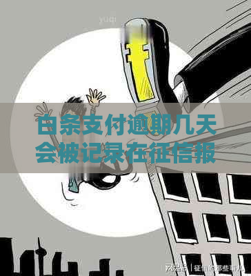白条支付逾期几天会被记录在报告中吗