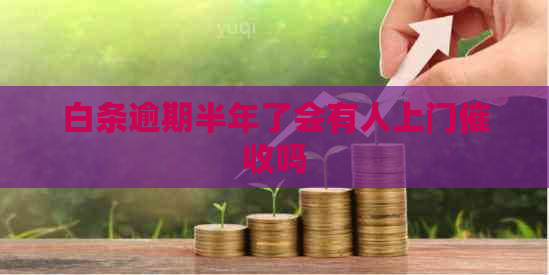 白条逾期半年了会有人上门吗