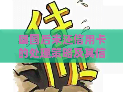 回国后未还信用卡的处理策略及其信用影响