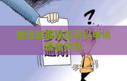 捷信逾期是否可以申请现金贷款