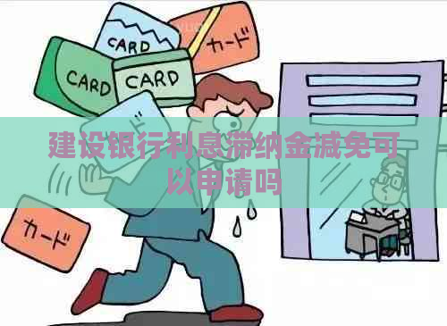 建设银行利息滞纳金减免可以申请吗