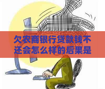 欠农商银行贷款钱不还会怎么样的后果是什么