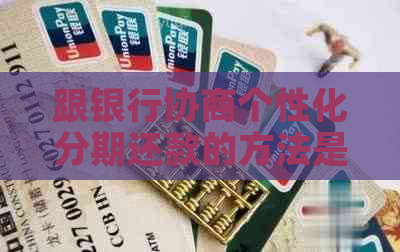 跟银行协商个性化分期还款的方法是什么