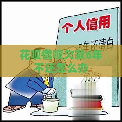 花呗借呗欠款6年不还怎么办