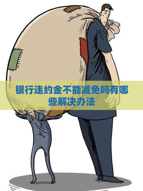银行违约金不能减免吗有哪些解决办法