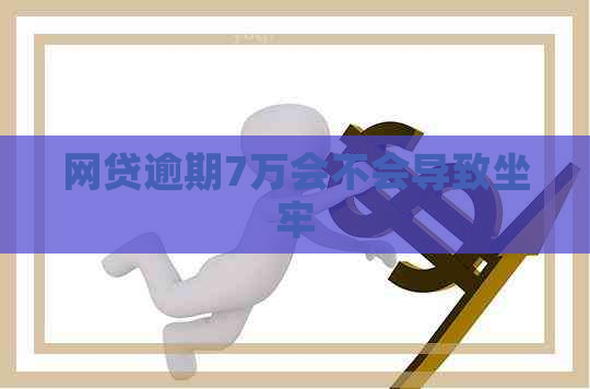 网贷逾期7万会不会导致坐牢