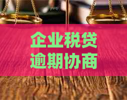企业税贷逾期协商如何进行