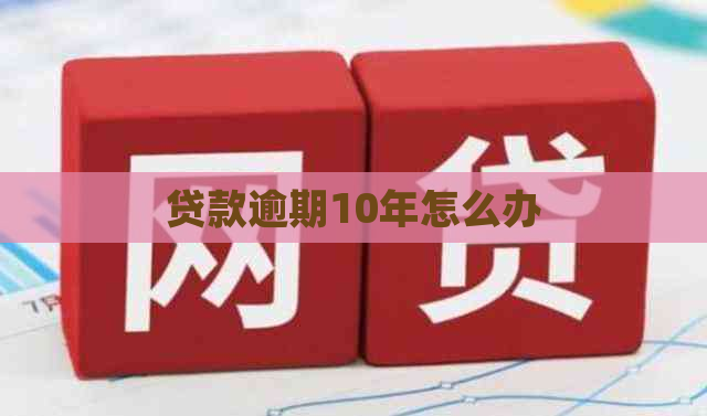 贷款逾期10年怎么办
