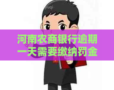 河南农商银行逾期一天需要缴纳罚金吗
