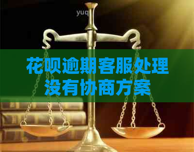 花呗逾期客服处理没有协商方案