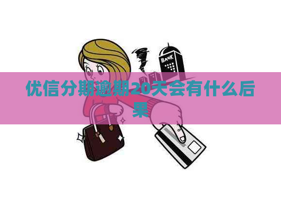 优信分期逾期20天会有什么后果