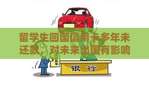 留学生回国信用卡多年未还款，对未来出国有影响吗？