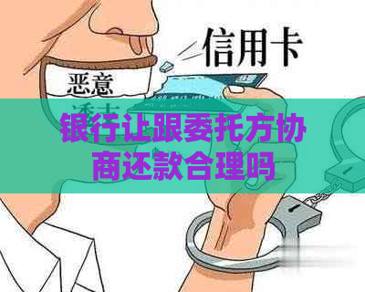 银行让跟委托方协商还款合理吗
