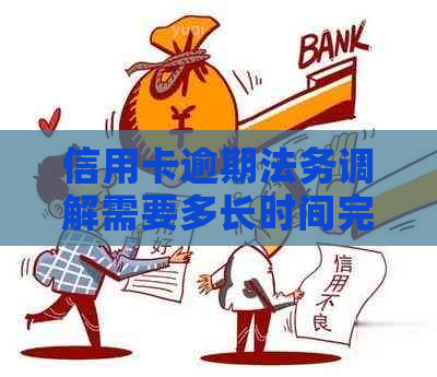 信用卡逾期法务调解需要多长时间完成