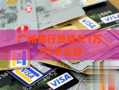 广州银行贷款欠1万7万怎么办