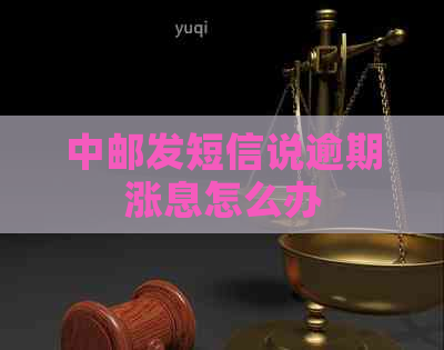 中邮发短信说逾期涨息怎么办
