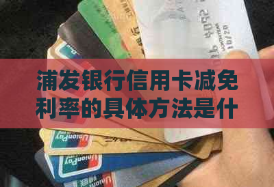 浦发银行信用卡减免利率的具体方法是什么