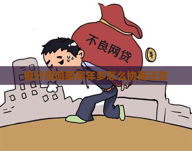 橙分期逾期两年多怎么协商还款