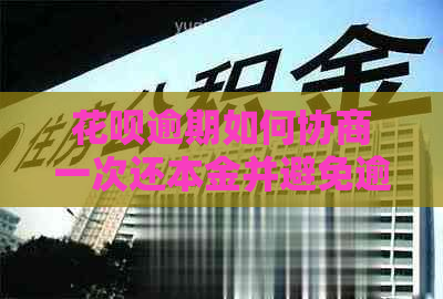 花呗逾期如何协商一次还本金并避免逾期费用