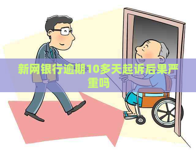 新网银行逾期10多天起诉后果严重吗