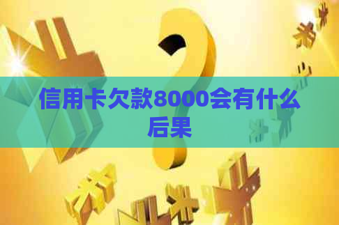 信用卡欠款8000会有什么后果