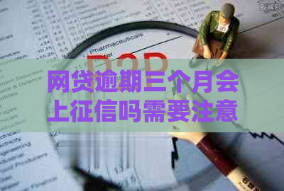 网贷逾期三个月会上吗需要注意哪些问题