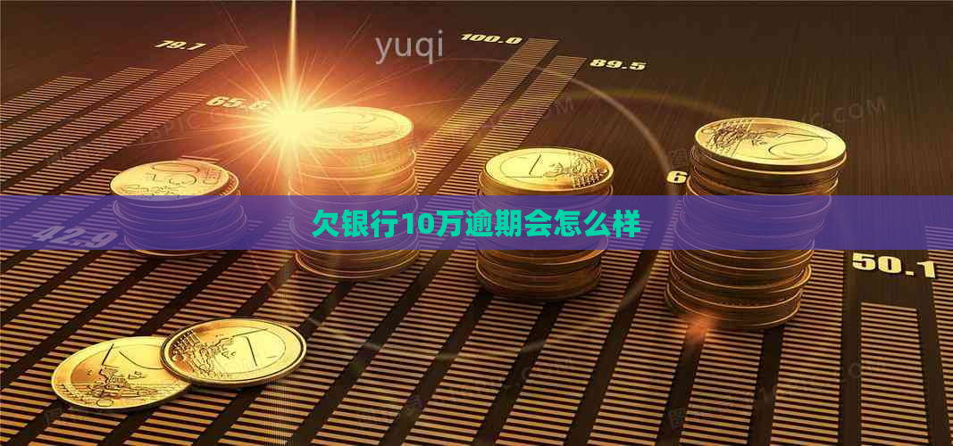 欠银行10万逾期会怎么样