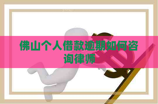 佛山个人借款逾期如何咨询律师