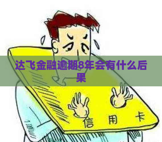 达飞金融逾期8年会有什么后果