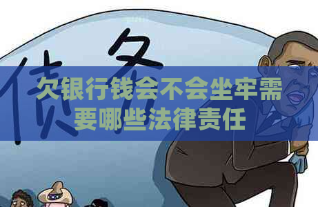 欠银行钱会不会坐牢需要哪些法律责任