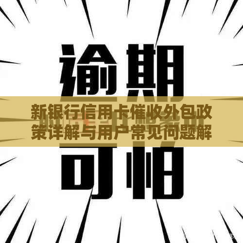 新银行信用卡外包政策详解与用户常见问题解答