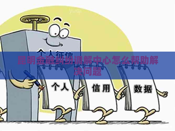 昆明金融纠纷调解中心怎么帮助解决问题