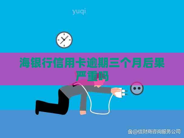 海银行信用卡逾期三个月后果严重吗