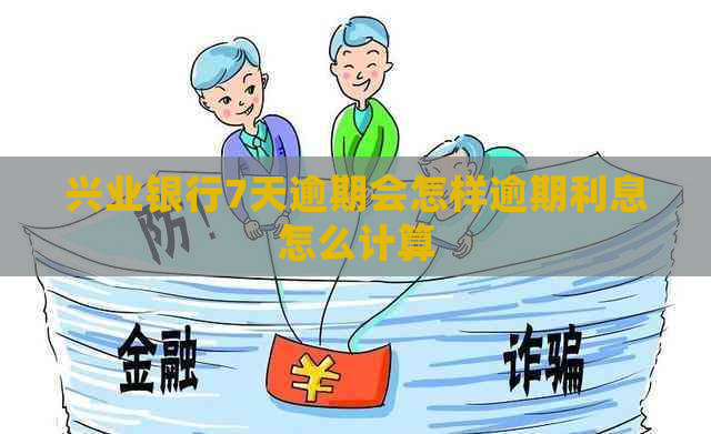 兴业银行7天逾期会怎样逾期利息怎么计算