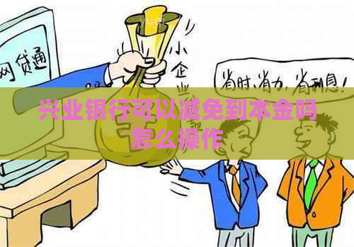 兴业银行可以减免到本金吗怎么操作