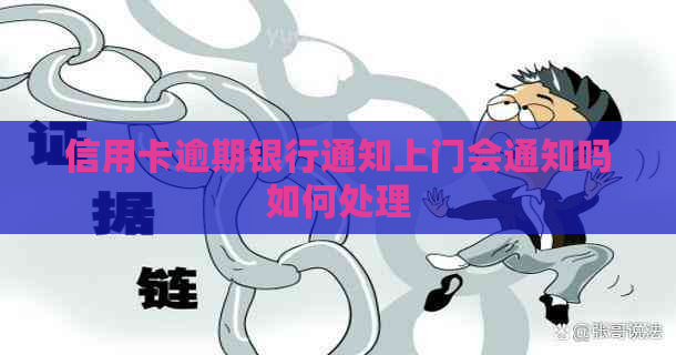 信用卡逾期银行通知上门会通知吗如何处理