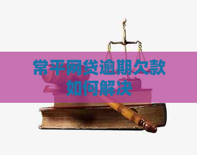 常平网贷逾期欠款如何解决